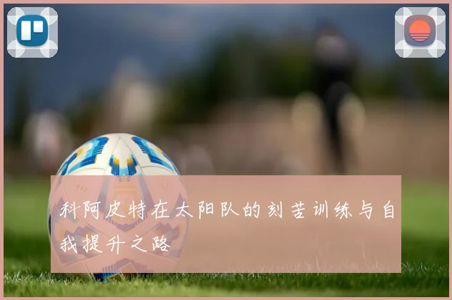 科阿皮特在太阳队的刻苦训练与自我提升之路